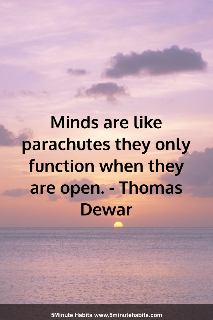 Minds are like parachutes they only function when they are open. - Thomas Dewar